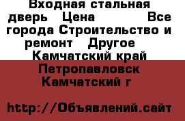 Входная стальная дверь › Цена ­ 4 500 - Все города Строительство и ремонт » Другое   . Камчатский край,Петропавловск-Камчатский г.